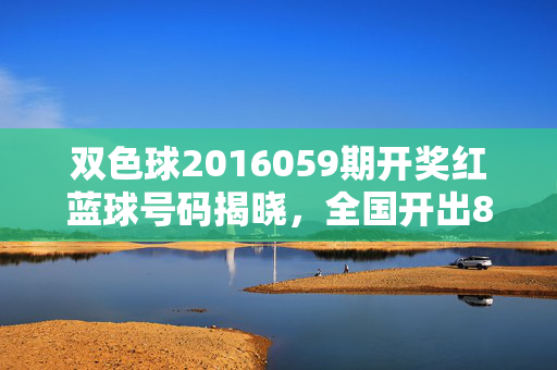 双色球2016059期开奖红蓝球号码揭晓,全国开出8注一等奖,双色球2016059期开奖,全国开出8注一等奖