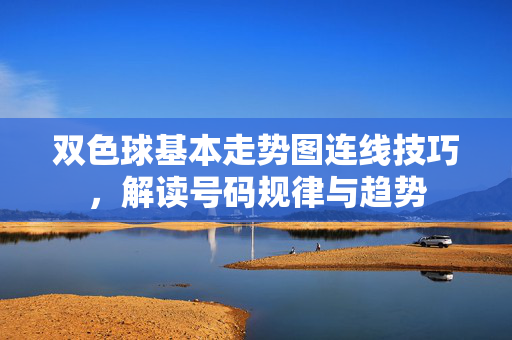 双色球基本走势图连线技巧，解读号码规律与趋势