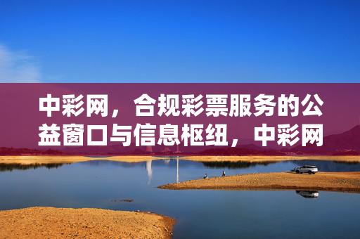 中彩网，合规彩票服务的公益窗口与信息枢纽，中彩网，合规彩票的公益窗口与信息枢纽