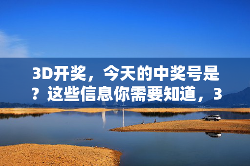 3D开奖，今天的中奖号是？这些信息你需要知道，3D开奖，今天中奖号及需知信息