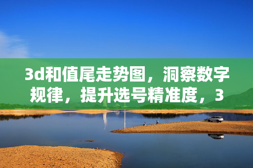 3d和值尾走势图，洞察数字规律，提升选号精准度，3d和值尾走势图，洞察规律，提升选号精准度