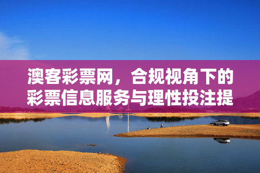 澳客彩票网，合规视角下的彩票信息服务与理性投注提醒