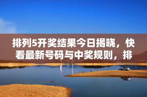 排列5开奖结果今日揭晓，快看最新号码与中奖规则，排列5今日开奖结果揭晓，最新号码与中奖规则