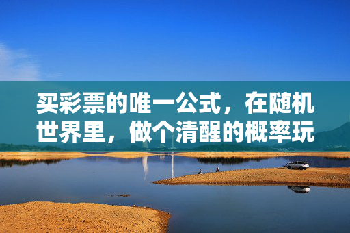 买彩票的唯一公式，在随机世界里，做个清醒的概率玩家，清醒概率玩家，随机世界的彩票法则