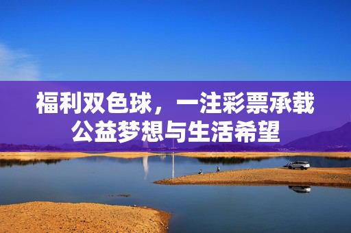 福利双色球，一注彩票承载公益梦想与生活希望