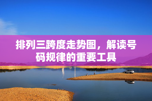 排列三跨度走势图，解读号码规律的重要工具