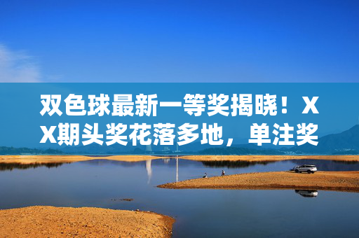 双色球最新一等奖揭晓!XX期头奖花落多地,单注奖金880万元,双色球最新一等奖揭晓,XX期多地中头奖,单注880万元