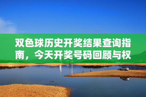 双色球历史开奖结果查询指南，今天开奖号码回顾与权威查询方法，双色球历史开奖与今日回顾权威查询指南