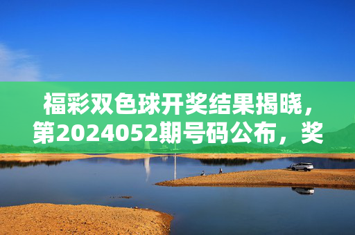 福彩双色球开奖结果揭晓,第2024052期号码公布,奖池累积至1.28亿元,福彩双色球第2024052期开奖结果 奖池累积1.28亿元