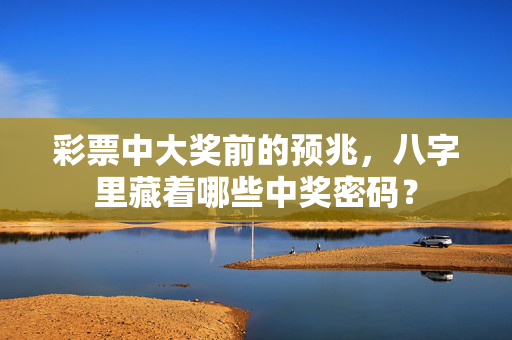 彩票中大奖前的预兆，八字里藏着哪些中奖密码？