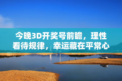 今晚3D开奖号前瞻，理性看待规律，幸运藏在平常心，今晚3D开奖前瞻，理性看规律，平常心藏幸运