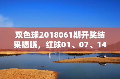 双色球2018061期开奖结果揭晓,红球01、07、14、19、25、32+蓝球08,奖池滚存3.2亿元,双色球2018061期开奖结果揭晓,红球01、07、14、19、25、32+蓝球08 奖池滚存3.2亿元