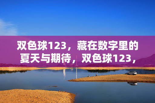 双色球123,藏在数字里的夏天与期待,双色球123,藏在数字里的夏天与期待