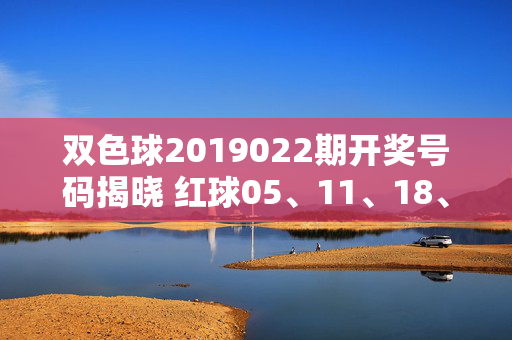 双色球2019022期开奖号码揭晓 红球05、11、18、22、28+蓝球09,双色球2019022期开奖号码揭晓,红球05、11、18、22、28+蓝球09