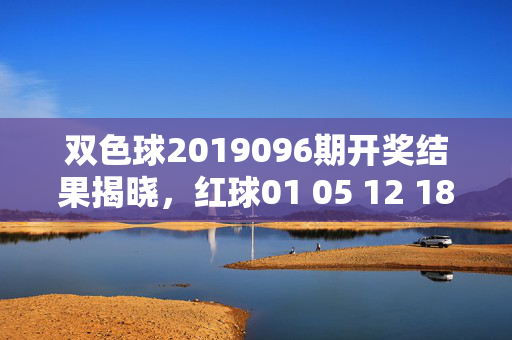 双色球2019096期开奖结果揭晓,红球01 05 12 18 23 31+蓝球07,一等奖10注单注500万,双色球2019096期开奖,红球01 05 12 18 23 31+蓝球07,一等奖10注单注500万