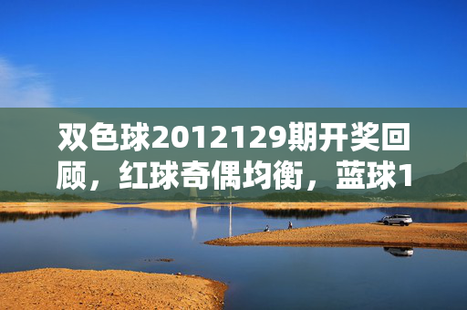 双色球2012129期开奖回顾，红球奇偶均衡，蓝球10号送出千万头奖，双色球2012129期开奖，红球奇偶均衡 蓝球10号送千万头奖