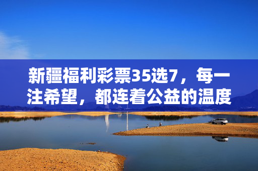 新疆福利彩票35选7,每一注希望,都连着公益的温度,新疆福利彩票35选7,每一注希望,都是公益的温度