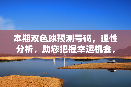 本期双色球预测号码,理性分析,助您把握幸运机会,本期双色球预测,理性分析助您把握幸运机会