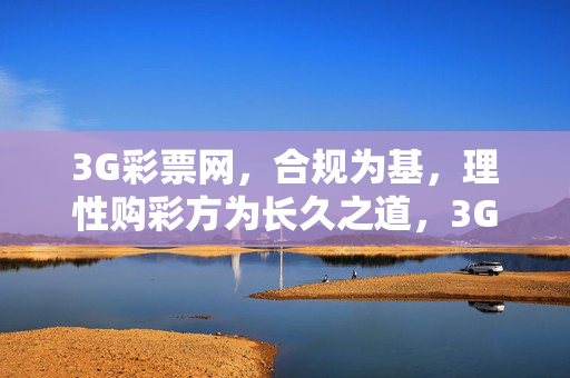 3G彩票网，合规为基，理性购彩方为长久之道，3G彩票网，合规为基，理性购彩方为长久之道