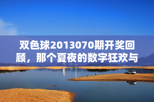 双色球2013070期开奖回顾,那个夏夜的数字狂欢与平凡人的梦想微光,双色球2013070期,夏夜数字狂欢与平凡梦想微光