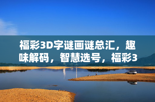 福彩3D字谜画谜总汇,趣味解码,智慧选号,福彩3D字谜画谜趣味解码智慧选号