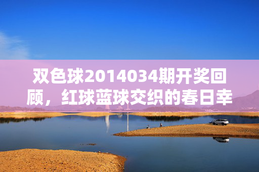 双色球2014034期开奖回顾,红球蓝球交织的春日幸运密码,双色球2014034期,红蓝交织的春日幸运密码