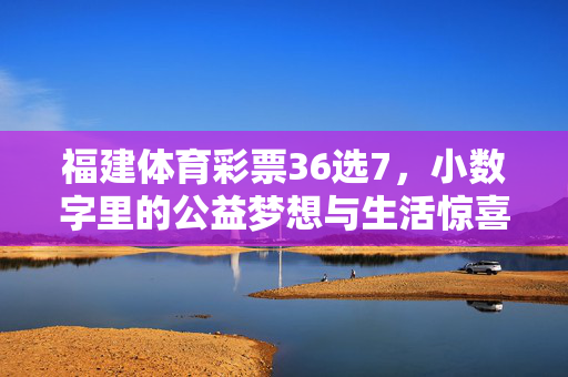 福建体育彩票36选7,小数字里的公益梦想与生活惊喜