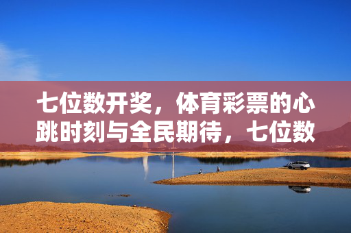 详细阅读:七位数开奖,体育彩票的心跳时刻与全民期待,七位数开奖,体育彩票的全民心跳时刻 七位数开奖,体育彩票的心跳时刻与全民期待,七位数开奖,体育彩票的全民心跳时刻