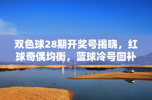 双色球28期开奖号揭晓，红球奇偶均衡，蓝球冷号回补引发关注，双色球28期开奖，红球奇偶均衡，蓝球冷号回补受关注