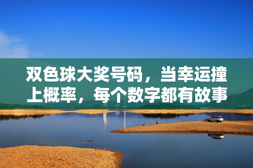 双色球大奖号码，当幸运撞上概率，每个数字都有故事，双色球，幸运撞概率，数字藏故事