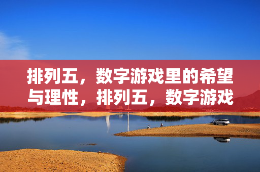 详细阅读:排列五,数字游戏里的希望与理性,排列五,数字游戏中的希望与理性 排列五,数字游戏里的希望与理性,排列五,数字游戏中的希望与理性
