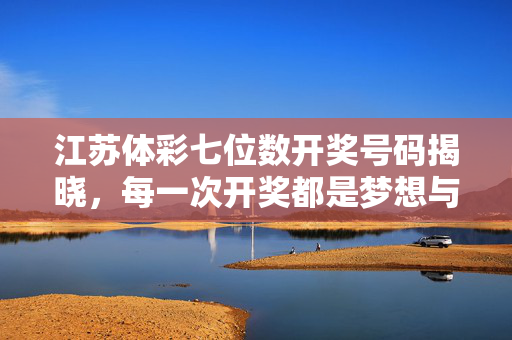 江苏体彩七位数开奖号码揭晓，每一次开奖都是梦想与公益的相遇，江苏体彩七位数开奖，梦想与公益的温暖邂逅