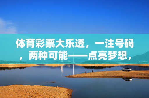 体育彩票大乐透,一注号码,两种可能——点亮梦想,传递温暖,大乐透一注号码,两种可能,点亮梦想传递温暖