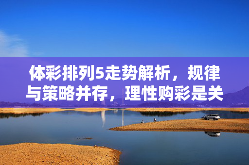 体彩排列5走势解析，规律与策略并存，理性购彩是关键，体彩排列5走势解析，规律策略并存，理性购彩关键