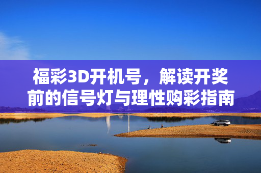 福彩3D开机号，解读开奖前的信号灯与理性购彩指南，福彩3D开机号，信号灯解读与理性购彩指南