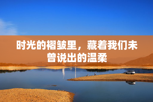 时光的褶皱里，藏着我们未曾说出的温柔