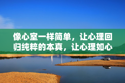 像心室一样简单，让心理回归纯粹的本真，让心理如心室般纯粹