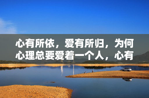 心有所依，爱有所归，为何心理总要爱着一个人，心有所依，爱有所归，为何心理总要爱着一个人