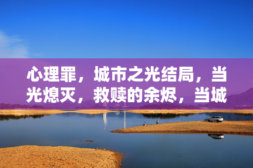 心理罪，城市之光结局，当光熄灭，救赎的余烬，当城市之光熄灭，救赎余烬不灭