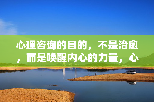 心理咨询的目的，不是治愈，而是唤醒内心的力量，心理咨询，唤醒力量，而非治愈