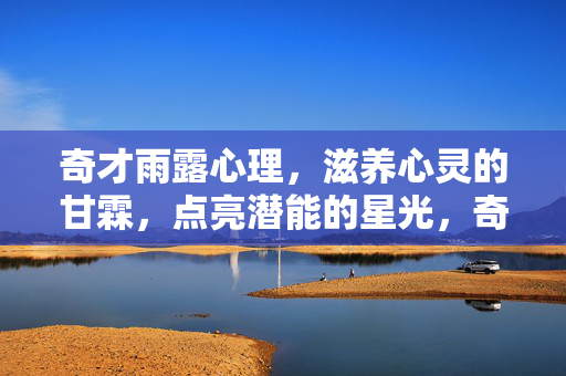 奇才雨露心理，滋养心灵的甘霖，点亮潜能的星光，奇才雨露心理，滋养心灵，点亮潜能