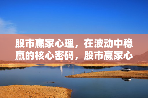 股市赢家心理，在波动中稳赢的核心密码，股市赢家心理，波动中稳赢的核心密码