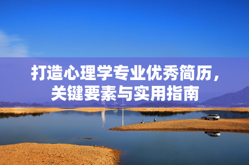 打造心理学专业优秀简历，关键要素与实用指南