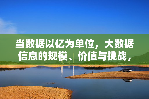 当数据以亿为单位，大数据信息的规模、价值与挑战，亿级数据，大数据的规模、价值与挑战