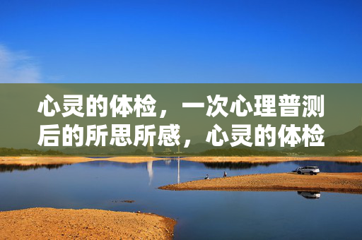 心灵的体检，一次心理普测后的所思所感，心灵的体检，一次心理普测后的心灵回响