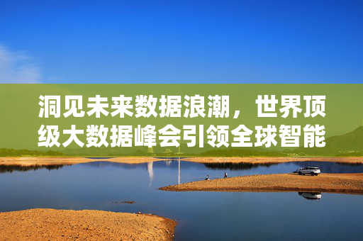 洞见未来数据浪潮，世界顶级大数据峰会引领全球智能变革