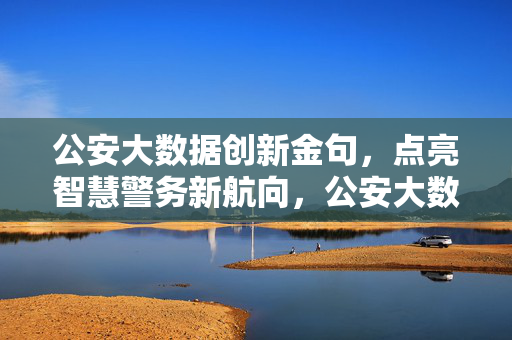 公安大数据创新金句，点亮智慧警务新航向，公安大数据创新金句领航智慧警务新航向