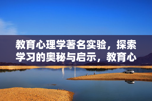 教育心理学著名实验，探索学习的奥秘与启示，教育心理学著名实验，学习的奥秘与启示