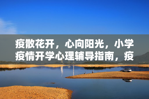 疫散花开，心向阳光，小学疫情开学心理辅导指南，疫散花开 心向阳光，小学疫情开学心理辅导指南
