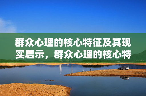 群众心理的核心特征及其现实启示，群众心理的核心特征及其现实启示